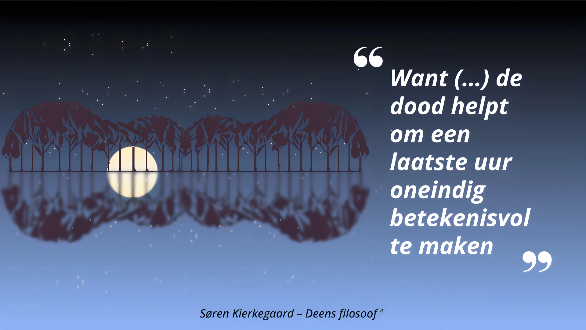 Want (...) de dood helpt om een laatste uur oneindig betekenisvol te maken – Søren Kierkegaard, Deens filosoof